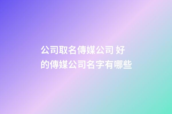 公司取名傳媒公司 好的傳媒公司名字有哪些-第1張-公司起名-玄機派